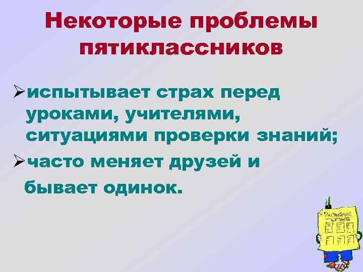 Некоторые проблемы пятиклассников Øиспытывает страх перед уроками, учителями, ситуациями проверки знаний; Øчасто меняет друзей