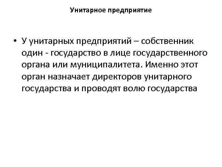 Унитарное предприятие • У унитарных предприятий – собственник один - государство в лице государственного