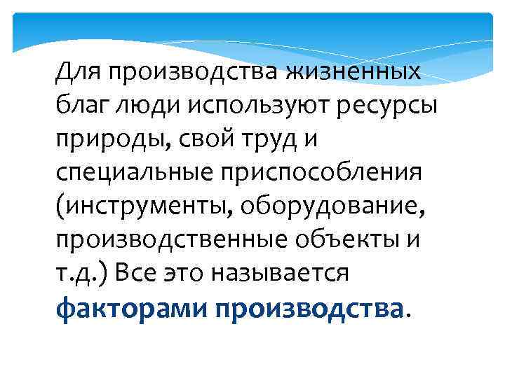 Для производства жизненных благ люди используют ресурсы природы, свой труд и специальные приспособления (инструменты,