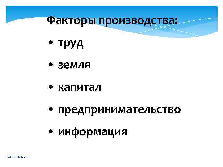 Факторы производства: • труд • земля • капитал • предпринимательство • информация (C) ПТПЛ,
