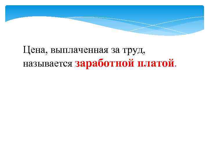 Цена, выплаченная за труд, называется заработной платой. 