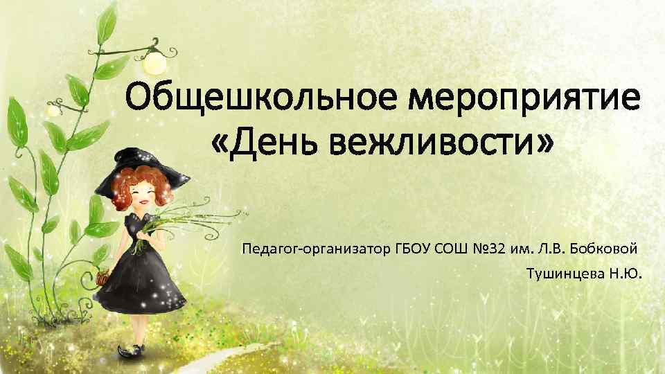 Общешкольное мероприятие «День вежливости» Педагог-организатор ГБОУ СОШ № 32 им. Л. В. Бобковой Тушинцева