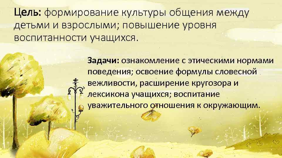 Цель: формирование культуры общения между детьми и взрослыми; повышение уровня воспитанности учащихся. Задачи: ознакомление