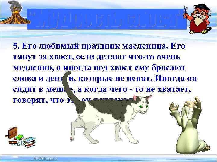 5. Его любимый праздник масленица. Его тянут за хвост, если делают что-то очень медленно,