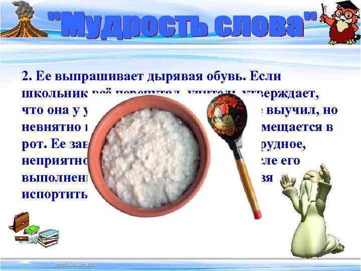 2. Ее выпрашивает дырявая обувь. Если школьник всё перепутал, учитель утверждает, что она у