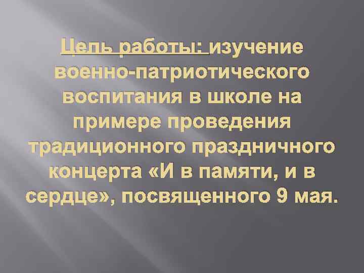 Цель работы: изучение военно-патриотического воспитания в школе на примере проведения традиционного праздничного концерта «И