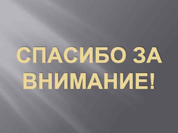 СПАСИБО ЗА ВНИМАНИЕ! 