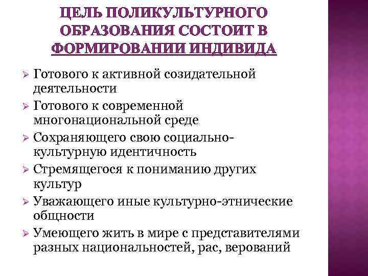 ЦЕЛЬ ПОЛИКУЛЬТУРНОГО ОБРАЗОВАНИЯ СОСТОИТ В ФОРМИРОВАНИИ ИНДИВИДА Готового к активной созидательной деятельности Ø Готового