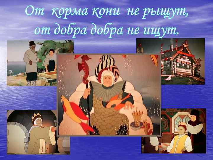 От корма кони не рыщут, от добра не ищут. 