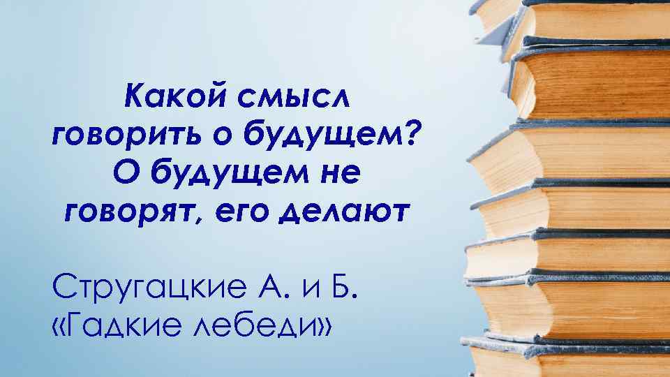 Какой смысл говорить о будущем? О будущем не говорят, его делают Стругацкие А. и