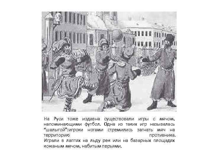 На Руси тоже издавна существовали игры с мячом, напоминающими футбол. Одна из таких игр