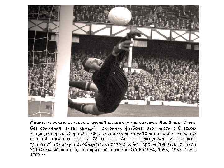 Одним из самых великих вратарей во всем мире является Лев Яшин. И это, без