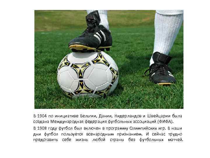 В 1904 по инициативе Бельгии, Дании, Нидерландов и Швейцарии была создана Международная федерация футбольных