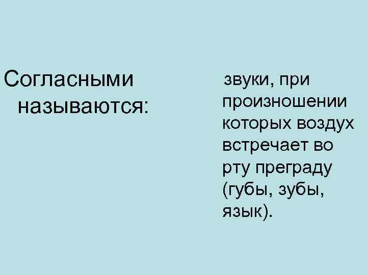 Согласными называются: звуки, при произношении которых воздух встречает во рту преграду (губы, зубы, язык).