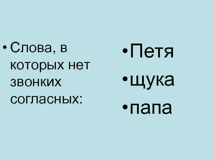  • Слова, в которых нет звонких согласных: • Петя • щука • папа