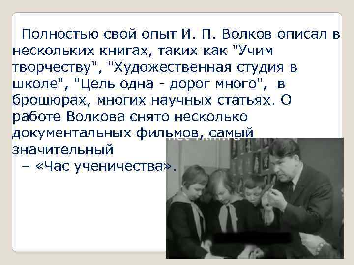 Полностью свой опыт И. П. Волков описал в нескольких книгах, таких как 