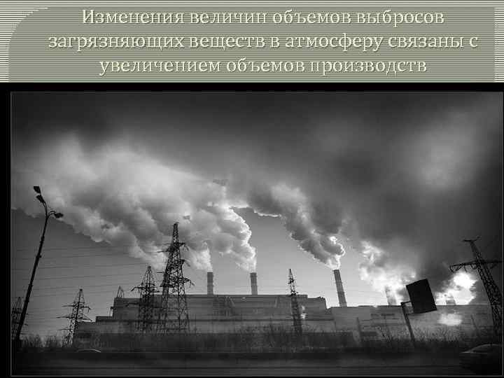 Изменения величин объемов выбросов загрязняющих веществ в атмосферу связаны с увеличением объемов производств 