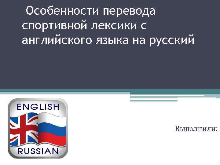  Особенности перевода спортивной лексики с английского языка на русский Выполнили: 