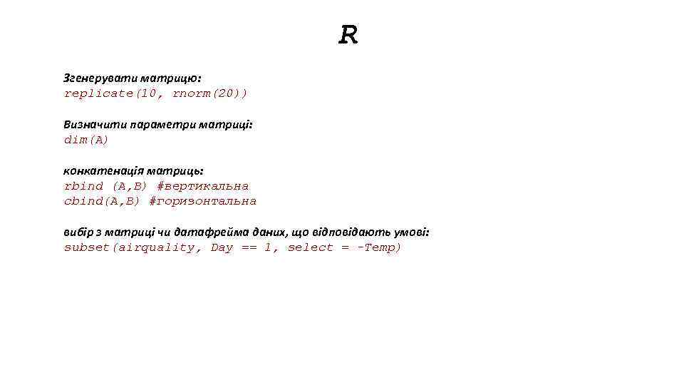 R Згенерувати матрицю: replicate(10, rnorm(20)) Визначити параметри матриці: dim(A) конкатенація матриць: rbind (A, B)