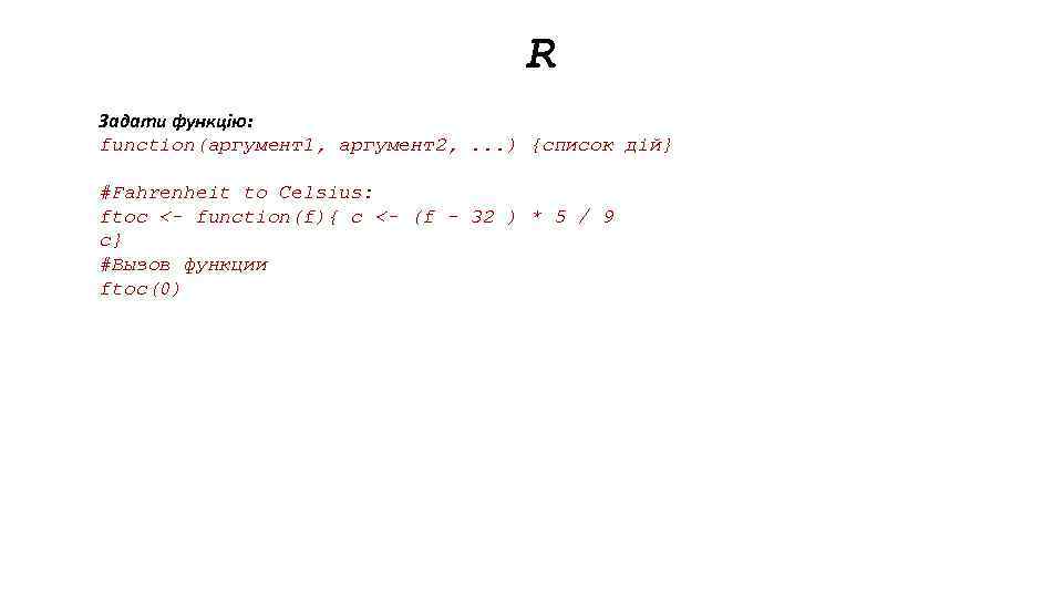 R Задати функцію: function(аргумент1, аргумент2, . . . ) {список дій} #Fahrenheit to Celsius: