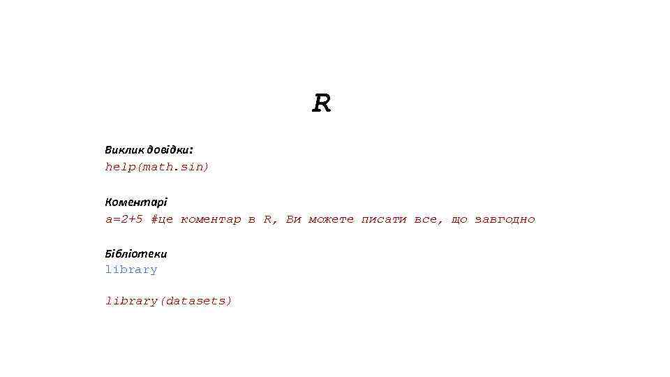 R Виклик довідки: help(math. sin) Коментарі a=2+5 #це коментар в R, Ви можете писати