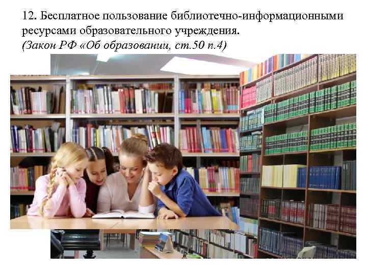12. Бесплатное пользование библиотечно-информационными ресурсами образовательного учреждения. (Закон РФ «Об образовании, ст. 50 п.