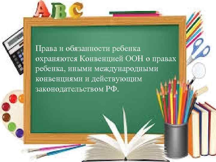 Права и обязанности ребенка охраняются Конвенцией ООН о правах ребенка, иными международными конвенциями и