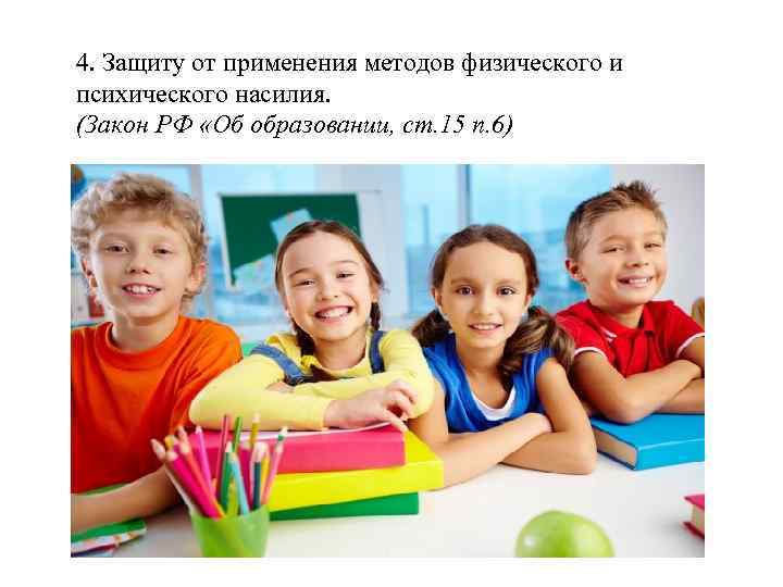 4. Защиту от применения методов физического и психического насилия. (Закон РФ «Об образовании, ст.