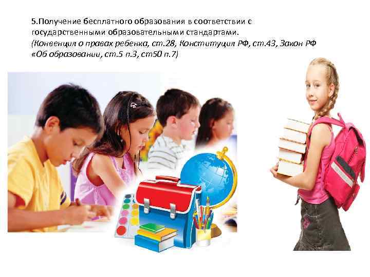 5. Получение бесплатного образования в соответствии с государственными образовательными стандартами. (Конвенция о правах ребенка,