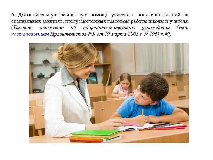 6. Дополнительную бесплатную помощь учителя в получении знаний на специальных занятиях, предусмотренных графиком работы