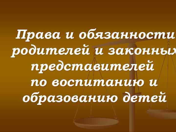 Права и обязанности родителей и законных представителей по воспитанию и образованию детей 