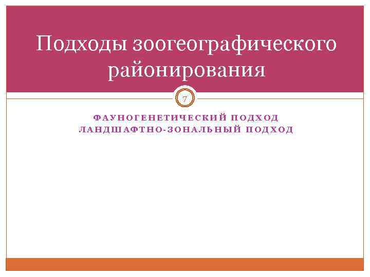 Подходы зоогеографического районирования 7 ФАУНОГЕНЕТИЧЕСКИЙ ПОДХОД ЛАНДШАФТНО ЗОНАЛЬНЫЙ ПОДХОД 