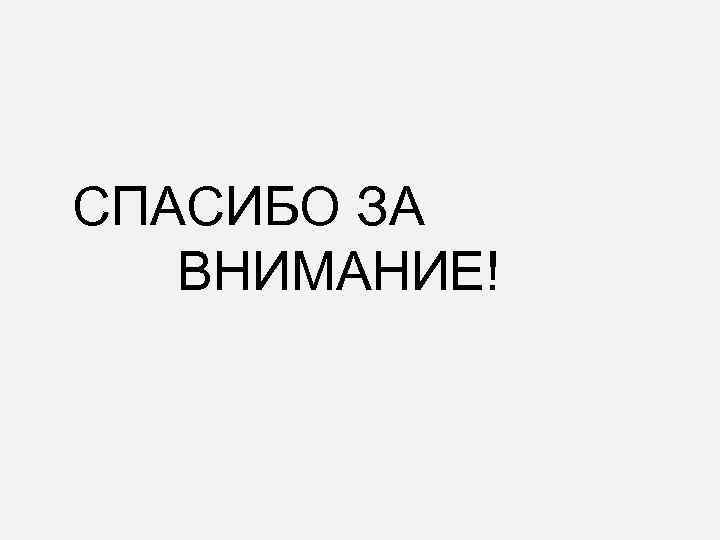 СПАСИБО ЗА ВНИМАНИЕ! 