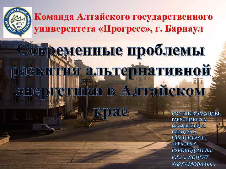 Команда Алтайского государственного университета «Прогресс» , г. Барнаул Современные проблемы развития альтернативной энергетики в