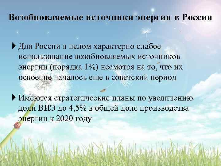 Возобновляемые источники энергии в России Для России в целом характерно слабое использование возобновляемых источников