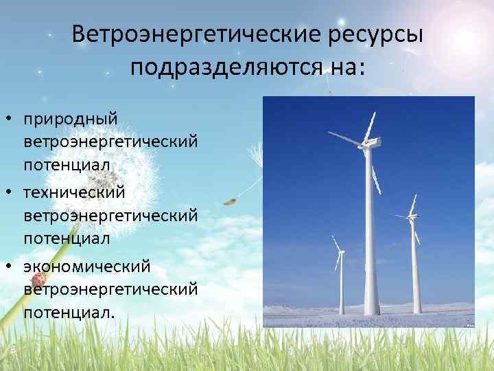 Ветроэнергетические ресурсы подразделяются на: • природный ветроэнергетический потенциал • технический ветроэнергетический потенциал • экономический
