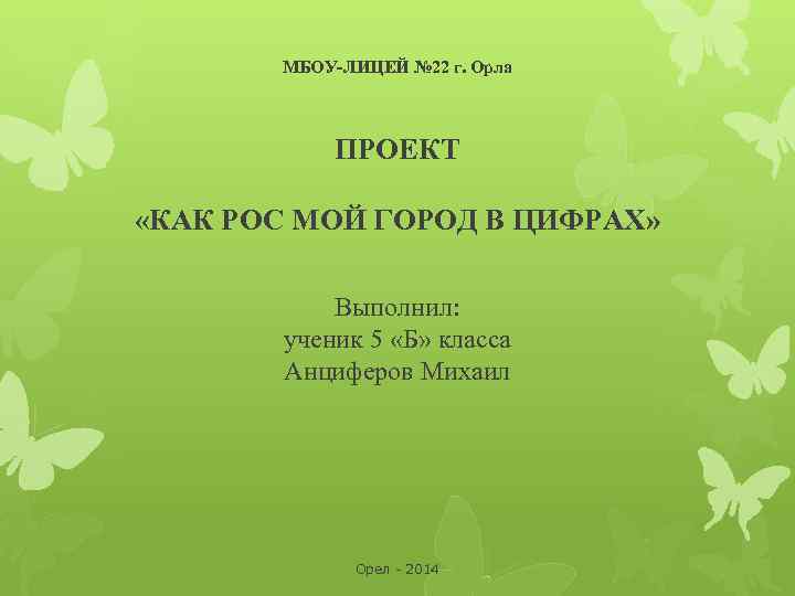 МБОУ-ЛИЦЕЙ № 22 г. Орла ПРОЕКТ «КАК РОС МОЙ ГОРОД В ЦИФРАХ» Выполнил: ученик