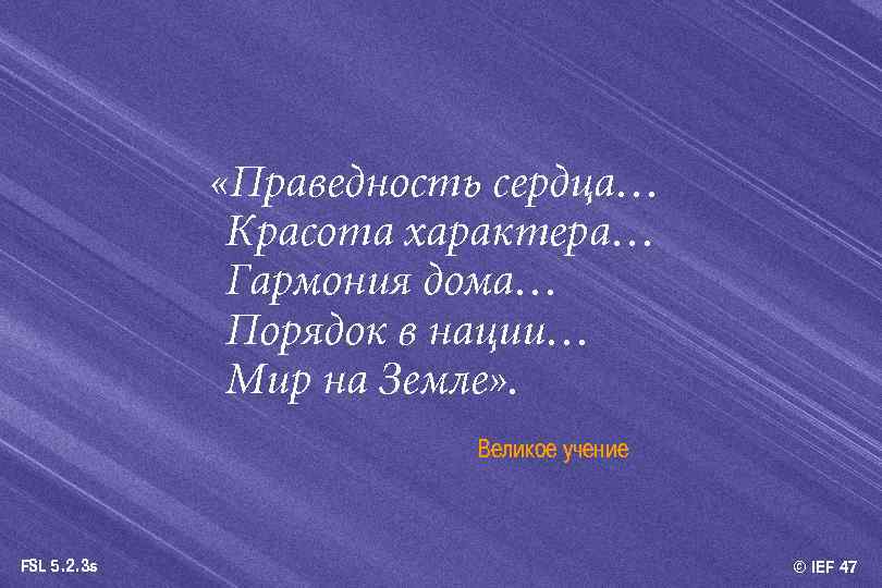  «Праведность сердца… Красота характера… Гармония дома… Порядок в нации… Мир на Земле» .