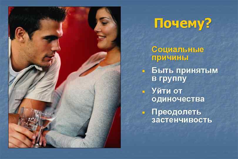 Почему? Социальные причины ¡ ¡ ¡ Быть принятым в группу Уйти от одиночества Преодолеть