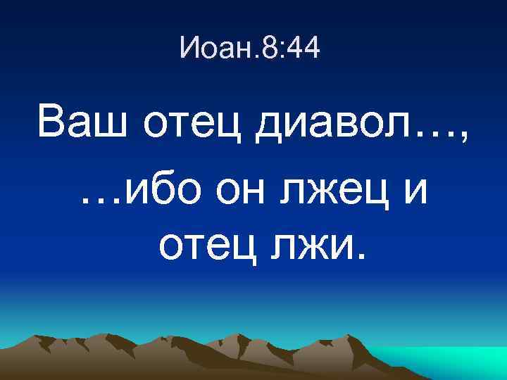 Иоан. 8: 44 Ваш отец диавол…, …ибо он лжец и отец лжи. 