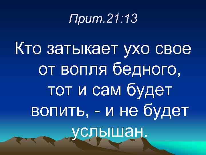 Прит. 21: 13 Кто затыкает ухо свое от вопля бедного, тот и сам будет