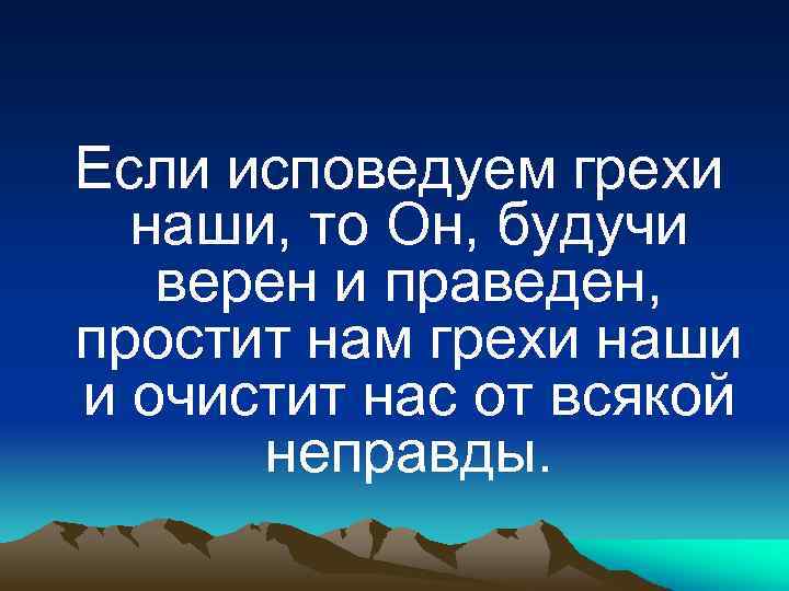 Если исповедуем грехи наши, то Он, будучи верен и праведен, простит нам грехи наши