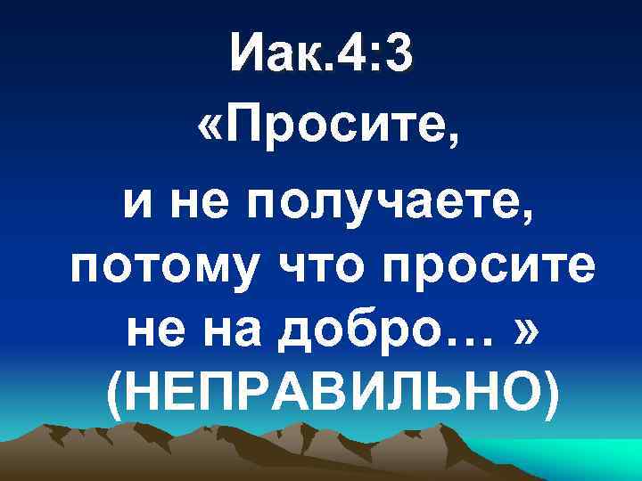 Иак. 4: 3 «Просите, и не получаете, потому что просите не на добро… »