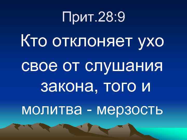 Прит. 28: 9 Кто отклоняет ухо свое от слушания закона, того и молитва -