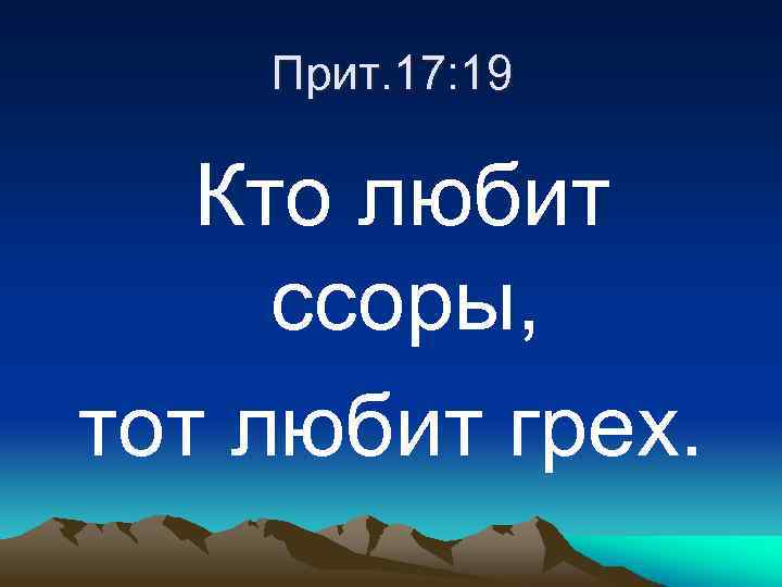 Прит. 17: 19 Кто любит ссоры, тот любит грех. 