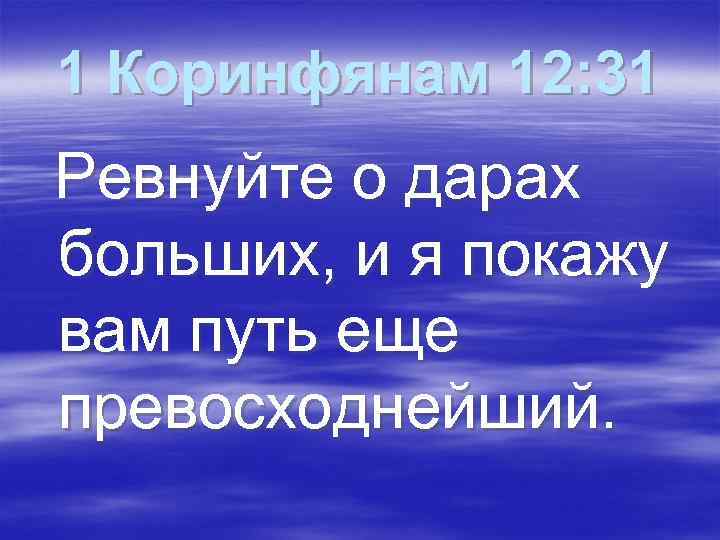 1 Коринфянам 12: 31 Ревнуйте о дарах больших, и я покажу вам путь еще