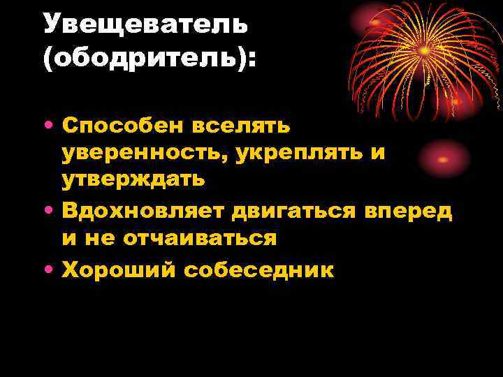 Увещеватель (ободритель): • Способен вселять уверенность, укреплять и утверждать • Вдохновляет двигаться вперед и