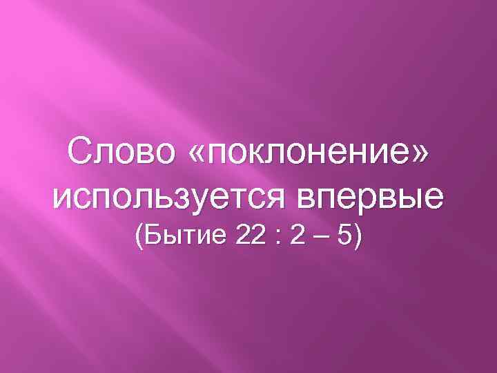 Слово «поклонение» используется впервые (Бытие 22 : 2 – 5) 