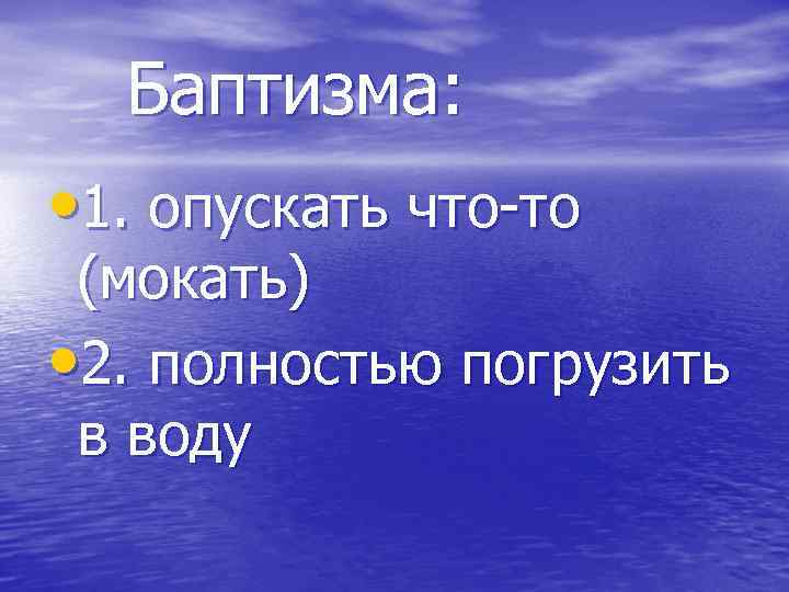 Баптизма: • 1. опускать что-то (мокать) • 2. полностью погрузить в воду 