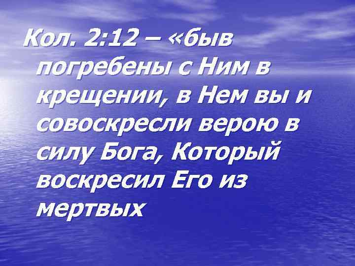 Кол. 2: 12 – «быв погребены с Ним в крещении, в Нем вы и